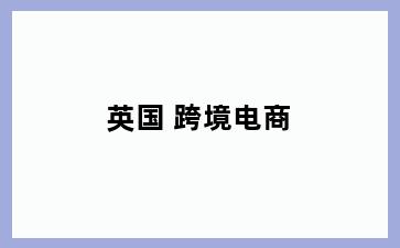英国 跨境电商
